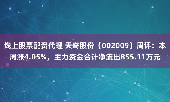 线上股票配资代理 天奇股份（002009）周评：本周涨4.05%，主力资金合计净流出855.11万元