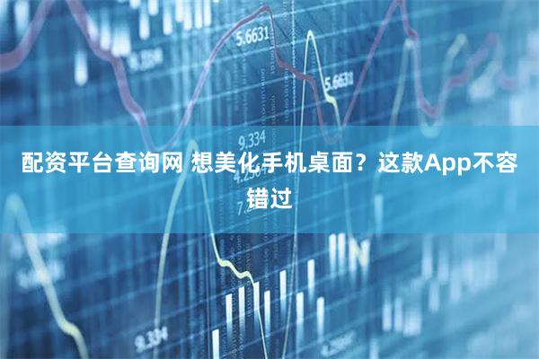 配资平台查询网 想美化手机桌面？这款App不容错过